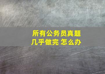 所有公务员真题几乎做完 怎么办